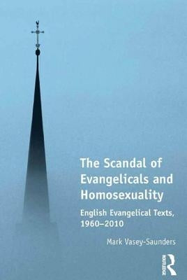 The Scandal of Evangelicals and Homosexuality: English Evangelical Texts, 1960-2010 by Vasey-Saunders, Mark