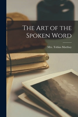 The Art of the Spoken Word by , Matthay Tobias