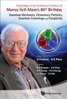 Proceedings of the Conference in Honour of Murray Gell-Mann's 80th Birthday: Quantum Mechanics, Elementary Particles, Quantum Cosmology and Complexity by Fritzsch, Harald