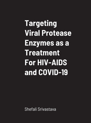 Targeting Viral Protease Enzymes as a Treatment For HIV-AIDS and COVID-19: Department of Biological Sciences by Srivastava, Shefali