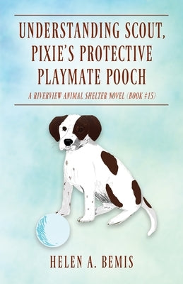 Understanding Scout, Pixie's Protective Playmate Pooch: A Riverview Animal Shelter Novel (Book #15) by Bemis, Helen a.