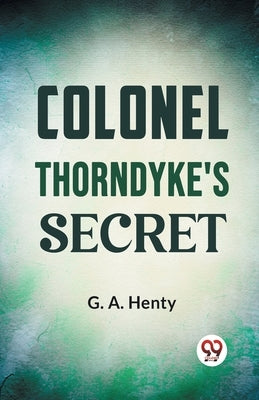 Colonel Thorndyke's Secret by Henty, G. a.
