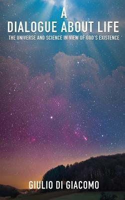A Dialogue About Life, the Universe and Science in View of God's Existence by Giacomo, Giulio Di