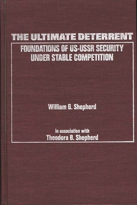 The Ultimate Deterrent: Foundations of Us-USSR Security Under Stable Competition by Shepherd, William G.