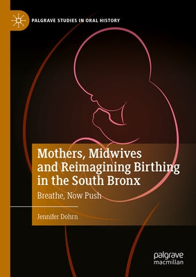 Mothers, Midwives and Reimagining Birthing in the South Bronx: Breathe, Now Push by Dohrn, Jennifer