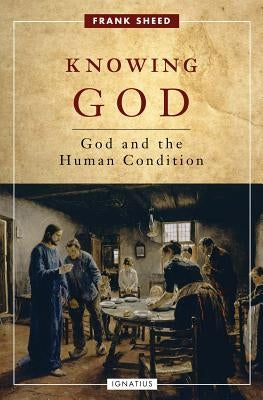 Knowing God: God and the Human Condition by Sheed, Frank