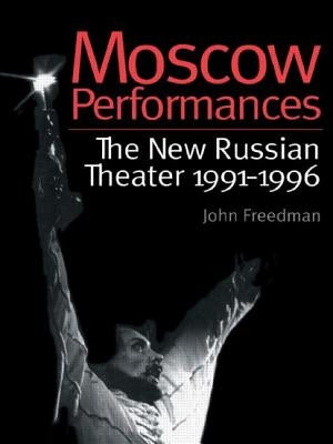 Moscow Performances: The New Russian Theater 1991-1996 by Freedman, John