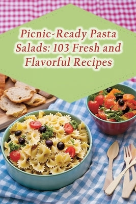 Picnic-Ready Pasta Salads: 103 Fresh and Flavorful Recipes by Hideaway, Savor And Indulge