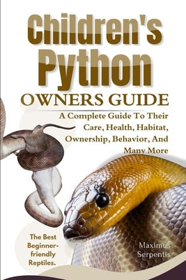 Children's Python Owners Guide: A Complete Guide to Their Care, Health, Habitat, Ownership, Behavior, And Many More. by Serpentis, Maximus