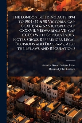 The London Building Acts 1894 to 1905 (57 & 58 Victoria, cap. CCXIII; 61 & 62 Victoria, cap. CXXXVII. 5 Edwardus VII. cap CCIX.) With Copious Index, N by Great Britain Laws, Statutes