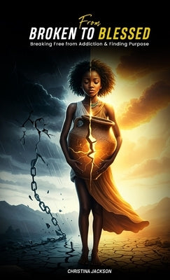 From Broken to Blessed: Breaking Free from Addiction and Finding Purpose by Jackson, Christina