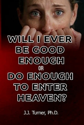 Will I Ever Be Good Enough Or Do Enough To Enter Heaven?: Grace Is The Answer To Doubt by Turner, J. J.