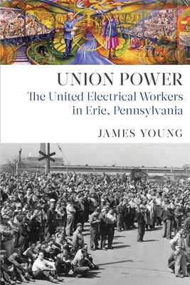 Union Power: The United Electrical Workers in Erie, Pennsylvania by Young, James