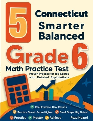 5 Connecticut Smarter Balanced Grade 6 Math Practice Tests: Proven Practice for Top Scores with Detailed Explanations by Nazari, Reza