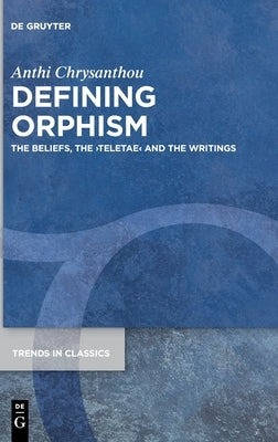 Defining Orphism: The Beliefs, the >Teletae by Chrysanthou, Anthi