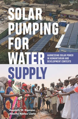 Solar Pumping for Water Supply: Harnessing Solar Power in Humanitarian and Development Contexts by Ibáñez Llario, Alberto
