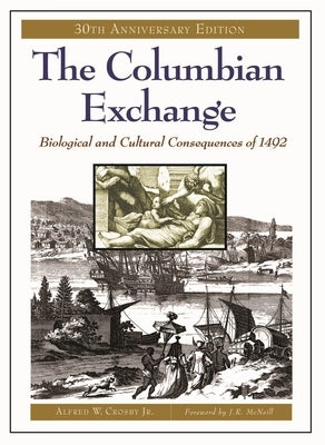 The Columbian Exchange: Biological and Cultural Consequences of 1492, 30th Anniversary Edition by Crosby, Alfred