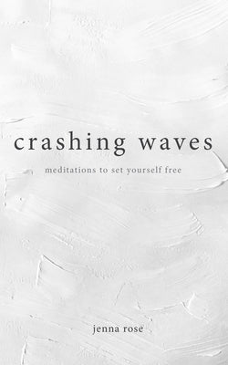Crashing Waves: Meditations to Set Yourself Free by Rose, Jenna