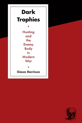 Dark Trophies: Hunting and the Enemy Body in Modern War by Harrison, Simon