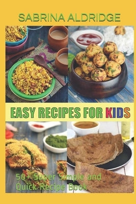 Easy Recipes for Kids: 50+ Super Simple and Quick Recipe Book by Aldridge, Sabrina