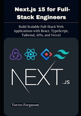 Next.js 15 for Full-Stack Engineers: Build Scalable Full-Stack Web Applications with React, TypeScript, Tailwind, APIs, and Vercel by Ferguson, Torres