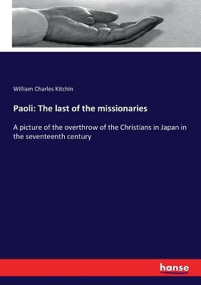 Paoli: The last of the missionaries: A picture of the overthrow of the Christians in Japan in the seventeenth century by Kitchin, William Charles