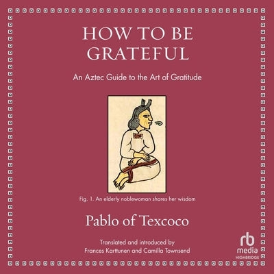 How to Be Grateful: An Aztec Guide to the Art of Gratitude by Texcoco, Pablo Of