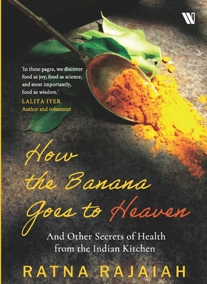 How the Banana Goes to Heaven: And Other Secrets of Health from the Indian Kitchen by Rajaiah, Ratna