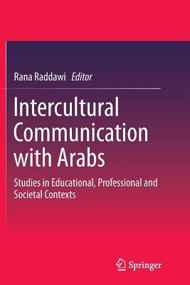 Intercultural Communication with Arabs: Studies in Educational, Professional and Societal Contexts by Raddawi, Rana