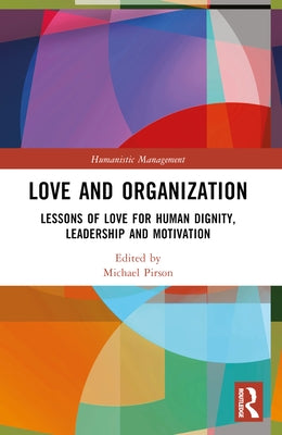 Love and Organization: Lessons of Love for Human Dignity, Leadership and Motivation by Pirson, Michael