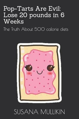 Pop-Tarts Are Evil: LOSE 20 POUNDS IN 6 WEEKS: The Truth About 500 calorie diets by Mullikin, Susana
