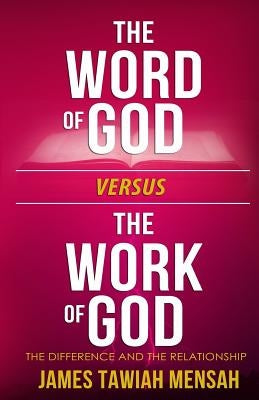 The word of God vs the work of God by Mensah, James Tawiah