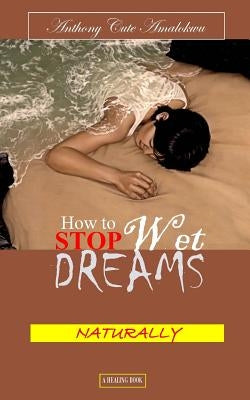How to Stop Wet Dreams Naturally by Amalokwu, Anthony Cute