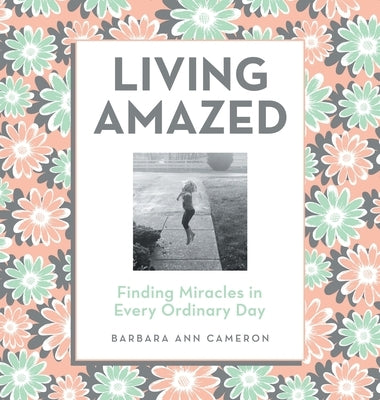 Living Amazed: Finding Miracles in Every Ordinary Day by Cameron, Barbara Ann