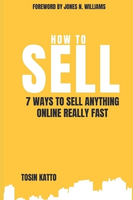 How to Sell: 7 Ways to Sell Anything Online Really Fast by Katto, Tosin J.