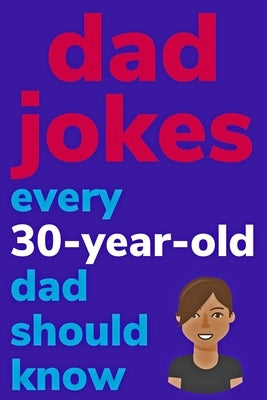Dad Jokes Every 30 Year Old Dad Should Know: Plus Bonus Try Not To Laugh Game by Radcliff, Ben
