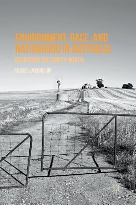 Environment, Race, and Nationhood in Australia: Revisiting the Empty North by McGregor, Russell