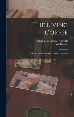 The Living Corpse: A Drama in six Acts and Twelve Tableaux by Tolstoy, Leo