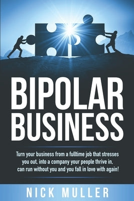Bipolar Business: Turn your business from a fulltime job that stresses you out, into a company your people thrive in, can run without yo by Muller, Nick