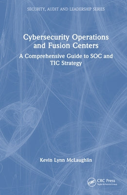Cybersecurity Operations and Fusion Centers: A Comprehensive Guide to Soc and Tic Strategy by McLaughlin, Kevin Lynn