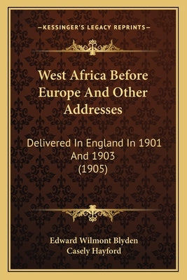 West Africa Before Europe And Other Addresses: Delivered In England In 1901 And 1903 (1905) by Blyden, Edward Wilmot