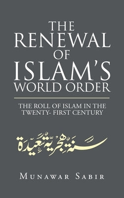 The Renewal of Islam's World Order: The Roll of Islam in the Twenty- First Century by Sabir, Munawar