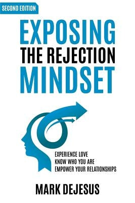 Exposing the Rejection Mindset: Experience Love - Know Who You Are - Empower Your Relationships "2nd edition" by DeJesus, Mark