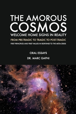The Amorous Cosmos: Welcome Home Signs in Reality: From Pre-Tragic, to Tragic to Post-Tragic: First Principles and First Values in Response to the Met by Gafni, Marc