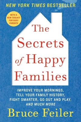 The Secrets of Happy Families: Improve Your Mornings, Tell Your Family History, Fight Smarter, Go Out and Play, and Much More by Feiler, Bruce