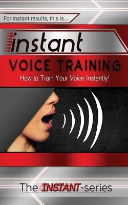 Instant Voice Training: How to Train Your Voice Instantly! by Instant-Series, The
