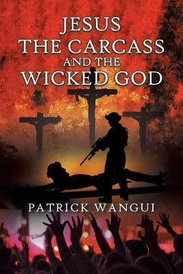 Jesus the Carcass and the Wicked God by Wangui, Patrick