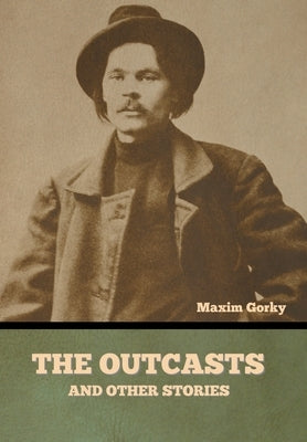 The Outcasts, and Other Stories by Gorky, Maxim