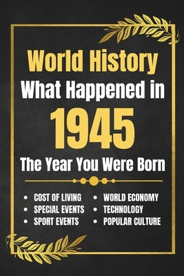 World History What Happened in 1945: The Year You Were Born - Major Events, Sports Highlights, Technological Advances, Cost of Living Changes and More by His, Deself