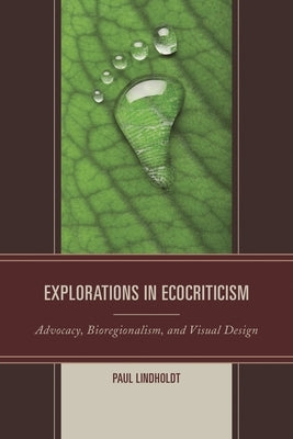 Explorations in Ecocriticism: Advocacy, Bioregionalism, and Visual Design by Lindholdt, Paul